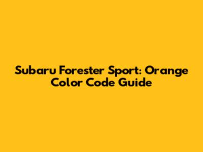 Subaru Forester Sport: Orange Color Code Guide
