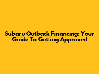 Subaru Outback Financing: Your Guide To Getting Approved