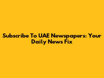 Subscribe To UAE Newspapers: Your Daily News Fix