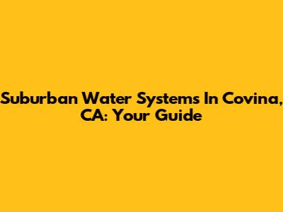 Suburban Water Systems In Covina, CA: Your Guide