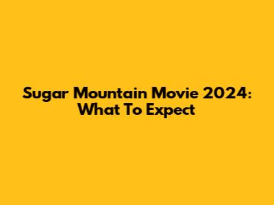 Sugar Mountain Movie 2024: What To Expect
