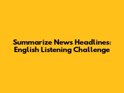 Summarize News Headlines: English Listening Challenge