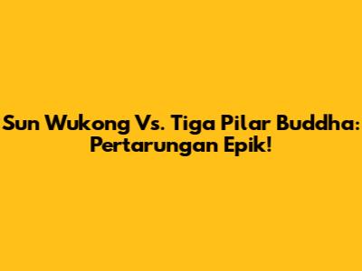 Sun Wukong Vs. Tiga Pilar Buddha: Pertarungan Epik!