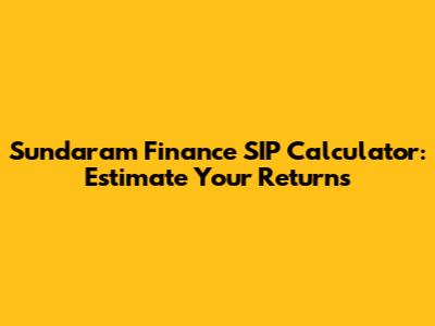 Sundaram Finance SIP Calculator: Estimate Your Returns