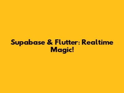 Supabase & Flutter: Realtime Magic!