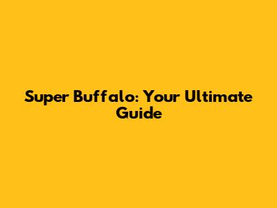 Super Buffalo: Your Ultimate Guide