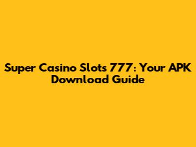 Super Casino Slots 777: Your APK Download Guide