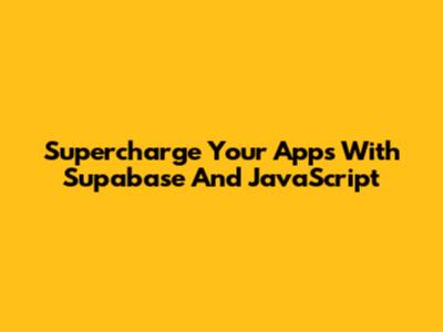 Supercharge Your Apps With Supabase And JavaScript