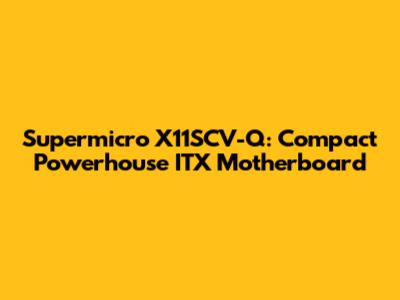 Supermicro X11SCV-Q: Compact Powerhouse ITX Motherboard