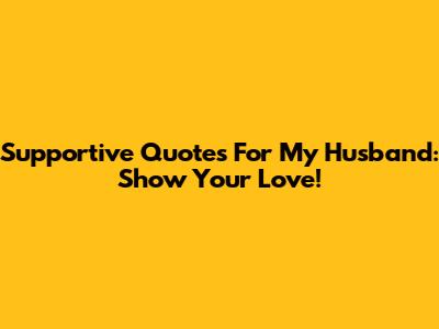 Supportive Quotes For My Husband: Show Your Love!