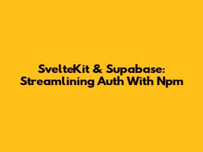 SvelteKit & Supabase: Streamlining Auth With Npm