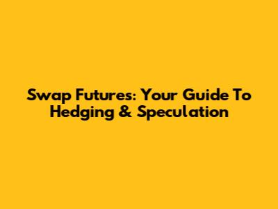 Swap Futures: Your Guide To Hedging & Speculation