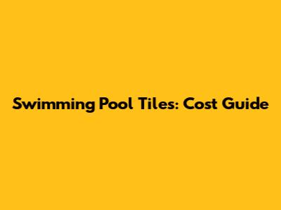 Swimming Pool Tiles: Cost Guide