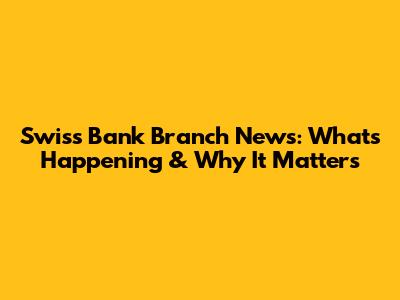 Swiss Bank Branch News: What's Happening & Why It Matters