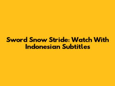Sword Snow Stride: Watch With Indonesian Subtitles
