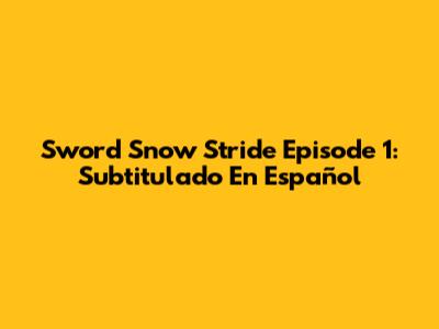 Sword Snow Stride Episode 1: Subtitulado En Español