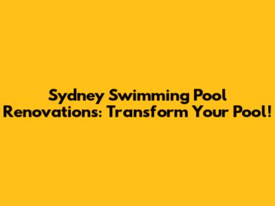 Sydney Swimming Pool Renovations: Transform Your Pool!