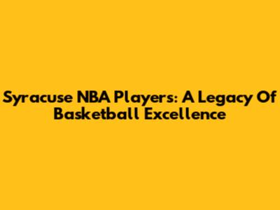 Syracuse NBA Players: A Legacy Of Basketball Excellence
