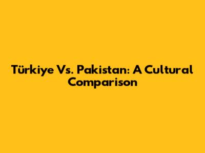 Türkiye Vs. Pakistan: A Cultural Comparison