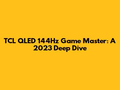 TCL QLED 144Hz Game Master: A 2023 Deep Dive