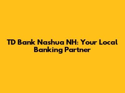 TD Bank Nashua NH: Your Local Banking Partner
