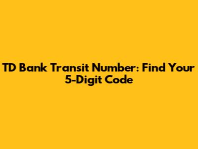TD Bank Transit Number: Find Your 5-Digit Code