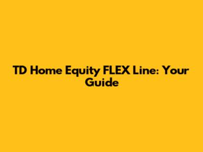 TD Home Equity FLEX Line: Your Guide