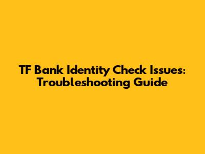TF Bank Identity Check Issues: Troubleshooting Guide