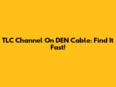 TLC Channel On DEN Cable: Find It Fast!