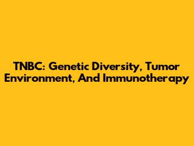 TNBC: Genetic Diversity, Tumor Environment, And Immunotherapy