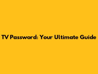TV Password: Your Ultimate Guide