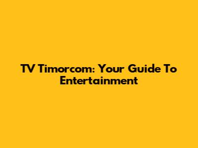 TV Timorcom: Your Guide To Entertainment