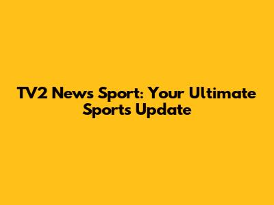 TV2 News Sport: Your Ultimate Sports Update