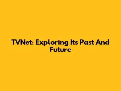 TVNet: Exploring Its Past And Future