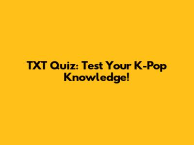 TXT Quiz: Test Your K-Pop Knowledge!