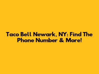 Taco Bell Newark, NY: Find The Phone Number & More!