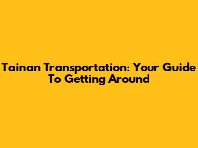 Tainan Transportation: Your Guide To Getting Around