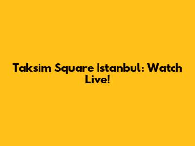 Taksim Square Istanbul: Watch Live!