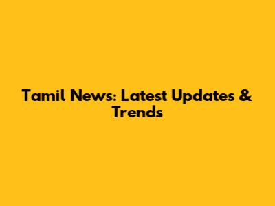 Tamil News: Latest Updates & Trends