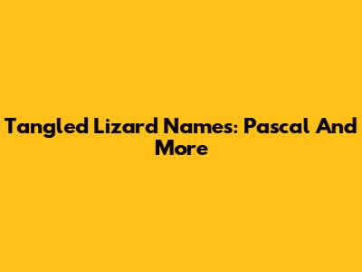 Tangled Lizard Names: Pascal And More