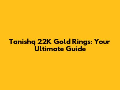 Tanishq 22K Gold Rings: Your Ultimate Guide
