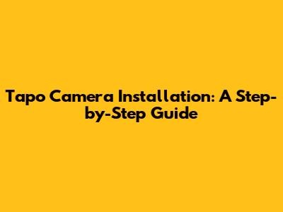 Tapo Camera Installation: A Step-by-Step Guide