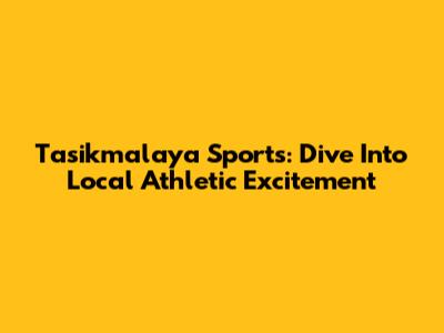 Tasikmalaya Sports: Dive Into Local Athletic Excitement