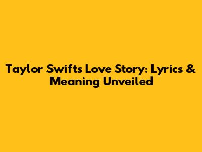 Taylor Swift's Love Story: Lyrics & Meaning Unveiled