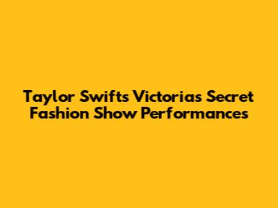 Taylor Swift's Victoria's Secret Fashion Show Performances