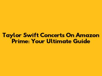 Taylor Swift Concerts On Amazon Prime: Your Ultimate Guide