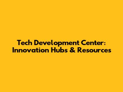 Tech Development Center: Innovation Hubs & Resources