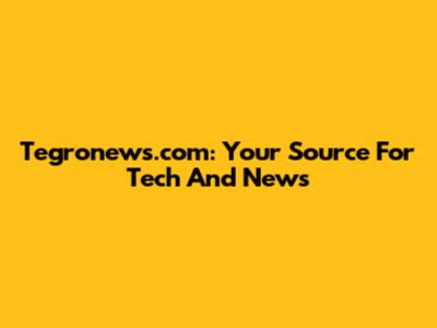 Tegronews.com: Your Source For Tech And News