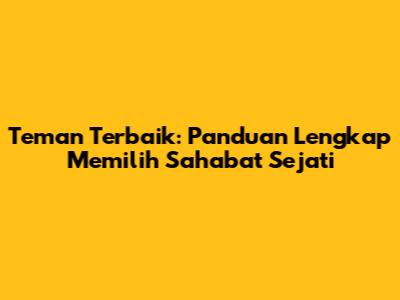 Teman Terbaik: Panduan Lengkap Memilih Sahabat Sejati