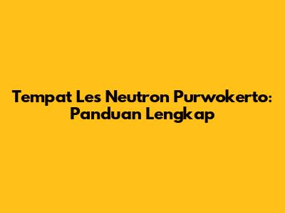 Tempat Les Neutron Purwokerto: Panduan Lengkap